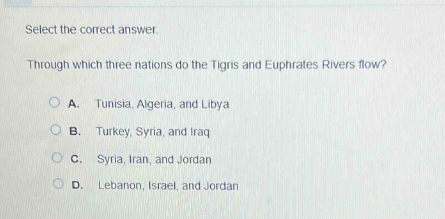 select the correct answer. through which three nations do the tigris and euphrates rivers flow? a. tunisia, algeria, and libya b. turkey, syria, and iraq c. syria, iran, and jordan d. lebanon, israel, and jordan