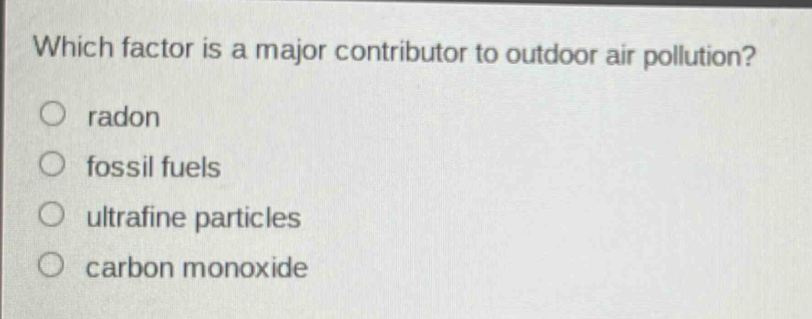 which factor is a major contributor to outdoor air pollution?\nradon\nfossil fuels\nultrafine particles\ncarbon monoxide