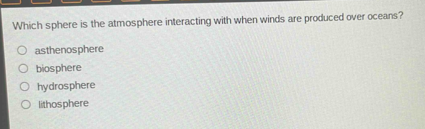 which sphere is the atmosphere interacting with when winds are produced over oceans?\nasthenosphere\nbiosphere\nhydrosphere\nlithosphere