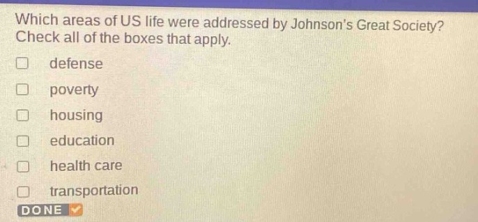 which areas of us life were addressed by johnsons great society? check all of the boxes that apply. defense poverty housing education health care transportation done