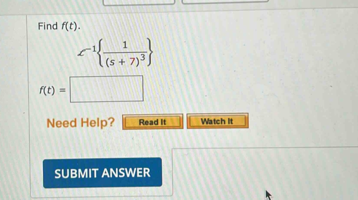 find f(t).\nℒ⁻¹{1/(s + 7)³}\nf(t) =\nneed help? read it watch it\nsubmit answer