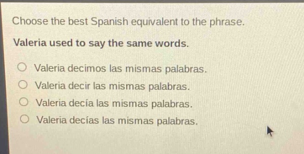choose the best spanish equivalent to the phrase. valeria used to say the same words. valeria decimos las mismas palabras. valeria decir las mismas palabras. valeria decía las mismas palabras. valeria decías las mismas palabras.