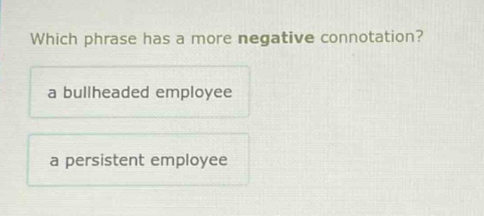 which phrase has a more negative connotation? a bullheaded employee a persistent employee