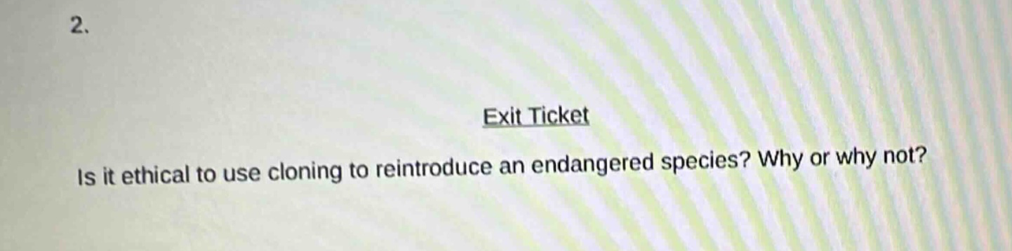 2. exit ticket is it ethical to use cloning to reintroduce an endangered species? why or why not?