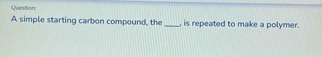 question: a simple starting carbon compound, the ____, is repeated to make a polymer.
