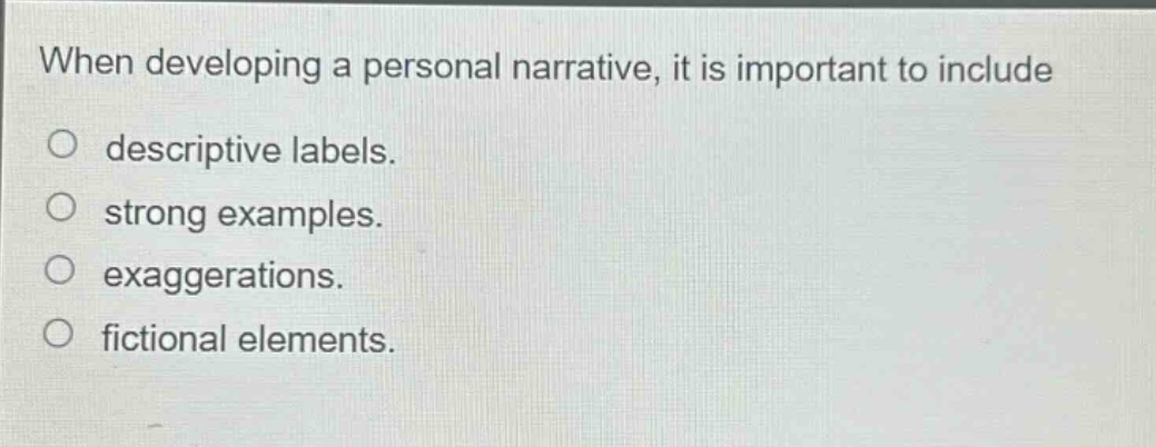 when developing a personal narrative, it is important to include descriptive labels. strong examples. exaggerations. fictional elements.