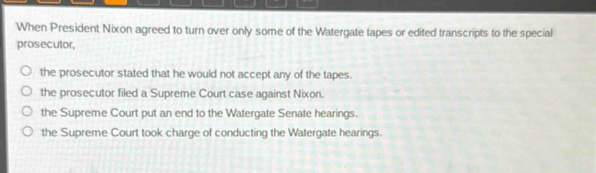 when president nixon agreed to turn over only some of the watergate tapes or edited transcripts to the special prosecutor, the prosecutor stated that he would not accept any of the tapes. the prosecutor filed a supreme court case against nixon. the supreme court put an end to the watergate senate hearings. the supreme court took charge of conducting the watergate hearings.
