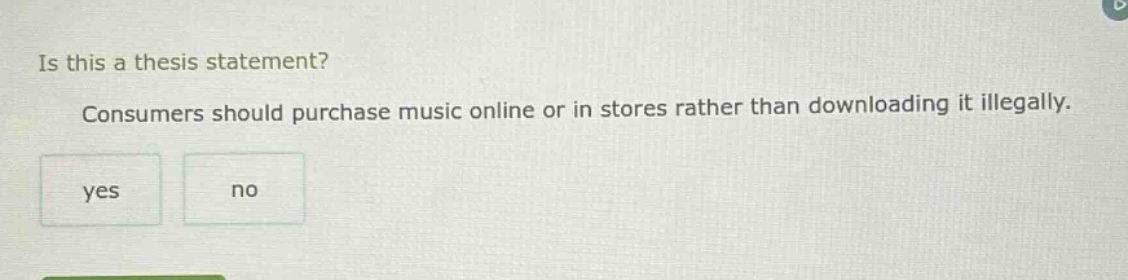 is this a thesis statement? consumers should purchase music online or in stores rather than downloading it illegally. yes no