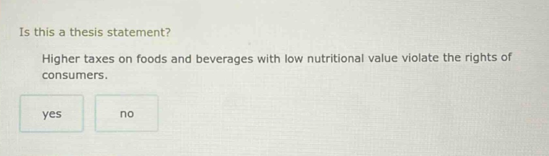 is this a thesis statement? higher taxes on foods and beverages with low nutritional value violate the rights of consumers. yes no