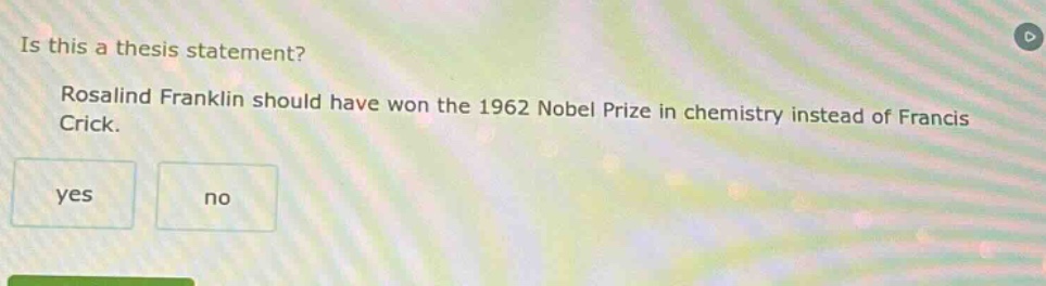 is this a thesis statement? rosalind franklin should have won the 1962 nobel prize in chemistry instead of francis crick. yes no