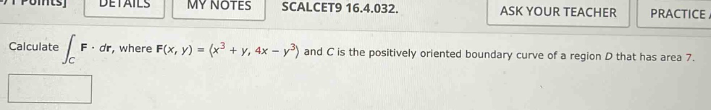 calculate ∫c f·dr, where f(x, y) = ⟨x³ + y, 4x - y³⟩ and c is the positively oriented boundary curve of a region d that has area 7.