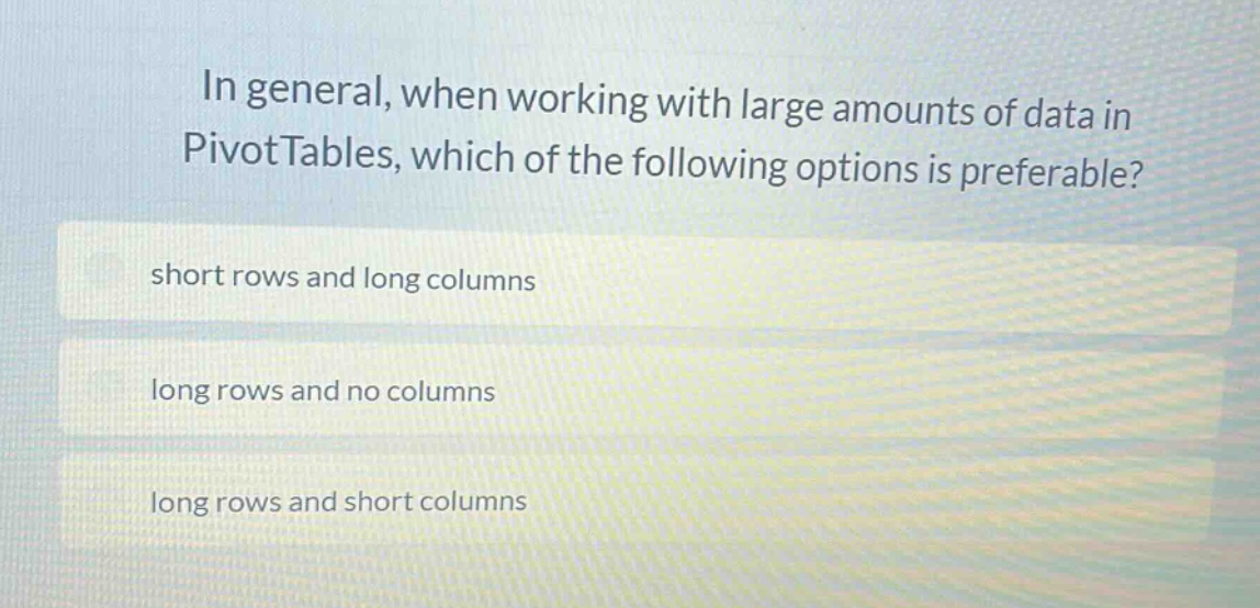 in general, when working with large amounts of data in pivottables, which of the following options is preferable? short rows and long columns long rows and no columns long rows and short columns