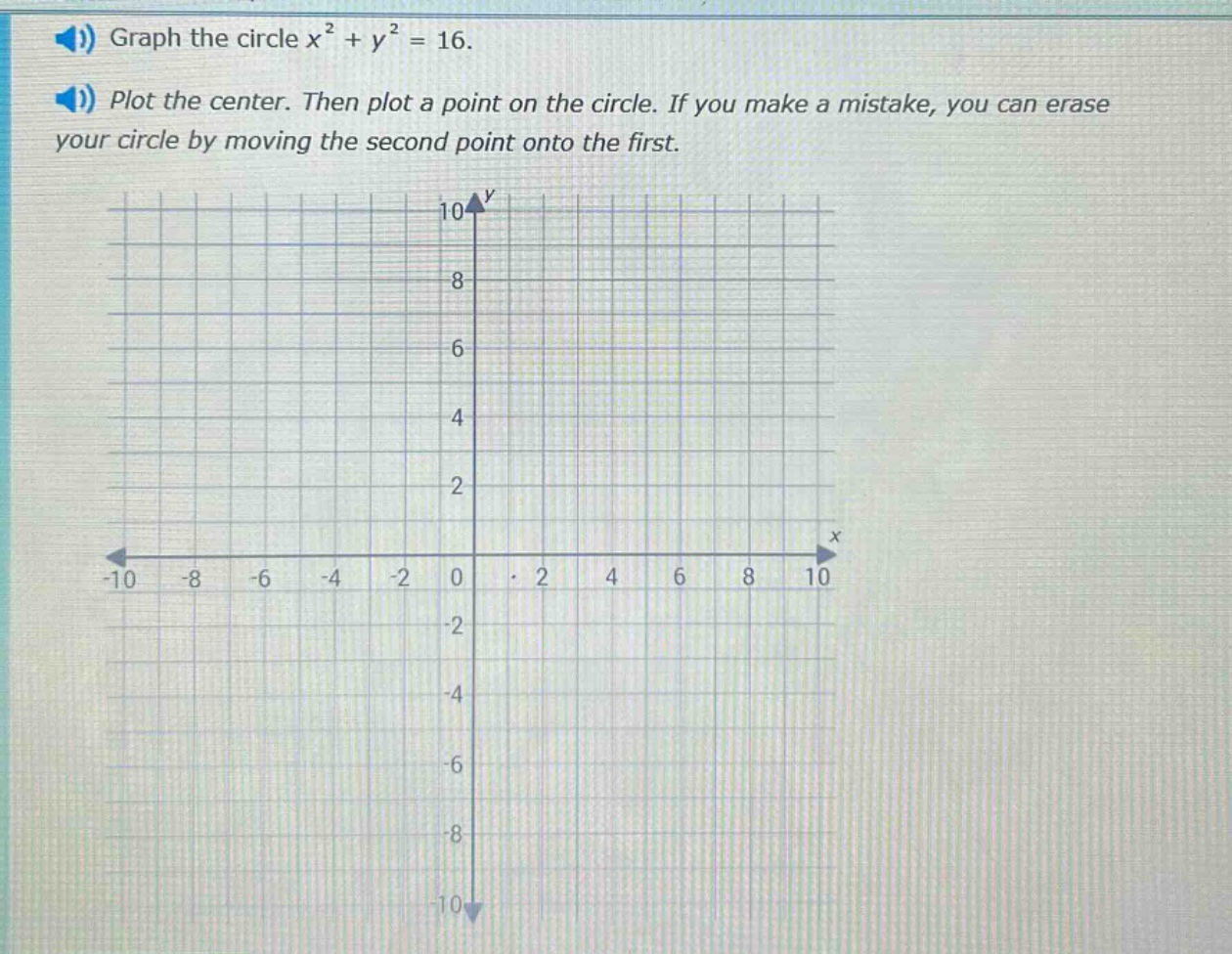 graph the circle x² + y² = 16. plot the center. then plot a point on the circle. if you make a mistake, you can erase your circle by moving the second point onto the first.