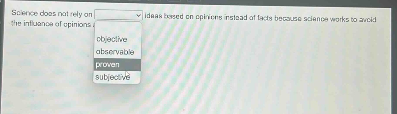 science does not rely on ideas based on opinions instead of facts because science works to avoid the influence of opinions. objective observable proven subjective
