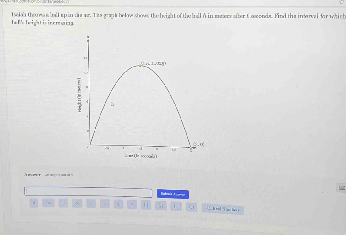 isaiah throws a ball up in the air. the graph below shows the height of the ball h in meters after t seconds. find the interval for which balls height is increasing. answer attempt 2 out of 2