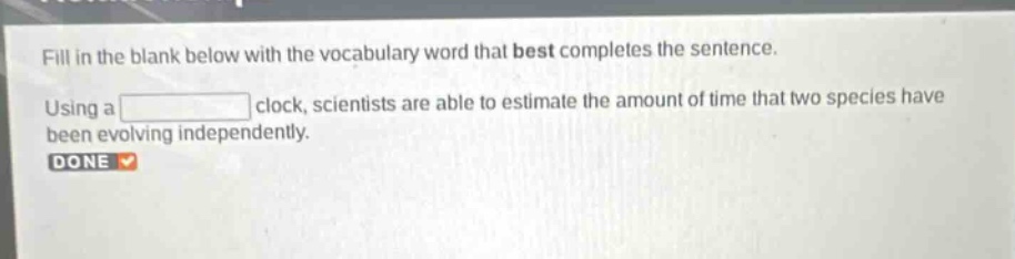 fill in the blank below with the vocabulary word that best completes the sentence. using a clock, scientists are able to estimate the amount of time that two species have been evolving independently. done