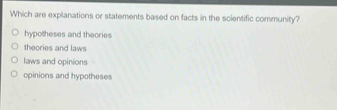which are explanations or statements based on facts in the scientific community?\no hypotheses and theories\no theories and laws\no laws and opinions\no opinions and hypotheses