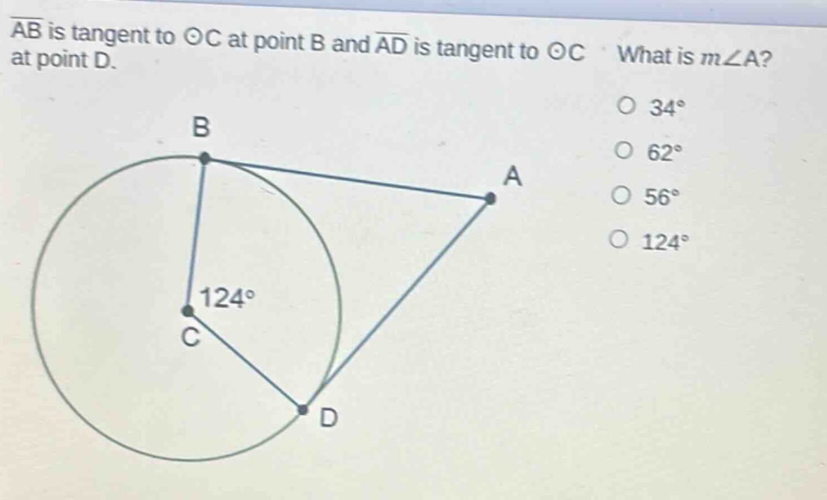 ab is tangent to ⊙c at point b and ad is tangent to ⊙c at point d. what is m∠a? 34° 62° 56° 124°