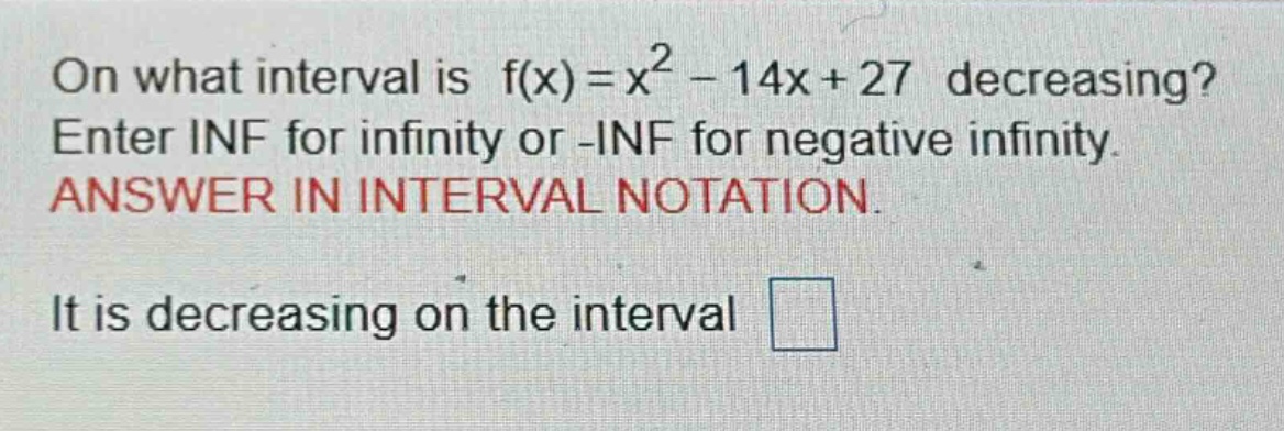 on what interval is f(x)=x² - 14x + 27 decreasing? enter inf for infinity or -inf for negative infinity. answer in interval notation. it is decreasing on the interval