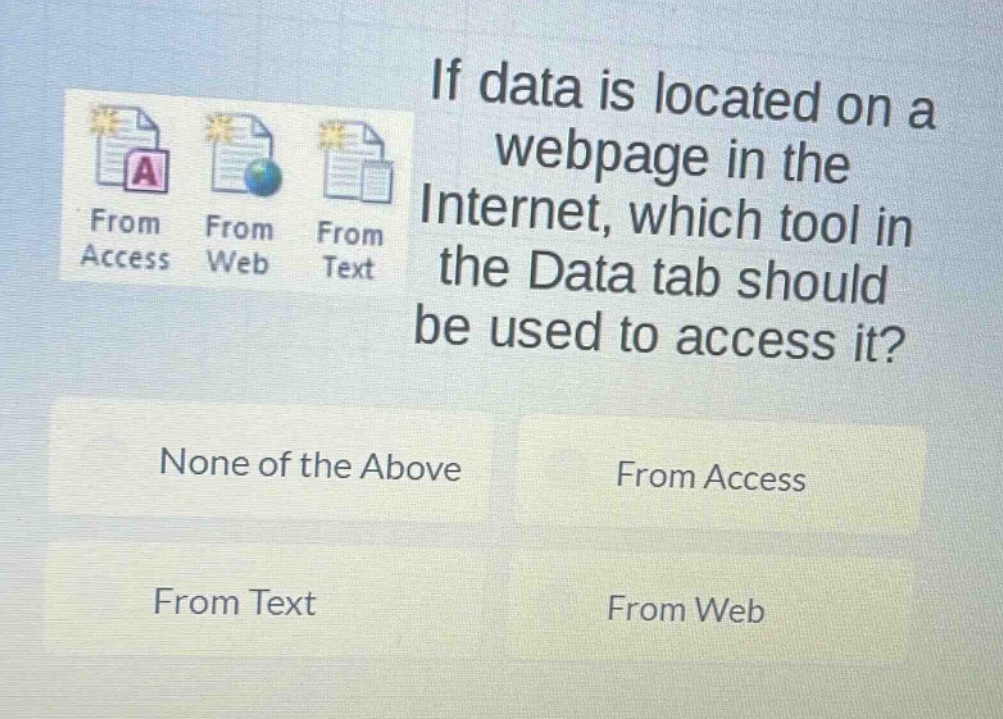 if data is located on a webpage in the internet, which tool in the data tab should be used to access it? none of the above from access from text from web