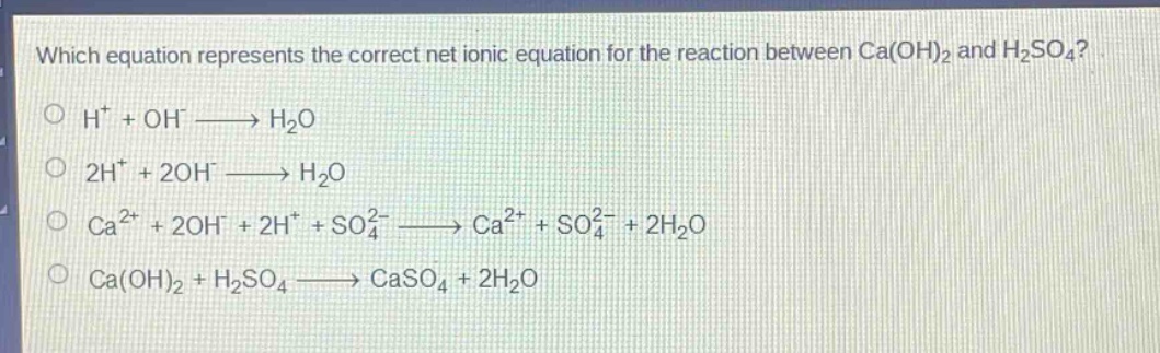 which equation represents the correct net ionic equation for the reaction between ca(oh)2 and h2so4? h+ + oh- → h2o 2h+ + 2oh- → h2o ca2+ + 2oh- + 2h+ + so42- → ca2+ + so42- + 2h2o ca(oh)2 + h2so4 → caso4 + 2h2o