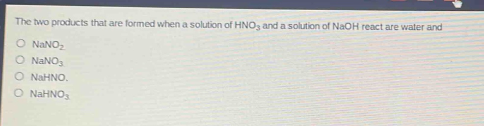 the two products that are formed when a solution of hno3 and a solution of naoh react are water and\no nano2\no nano3\no nahno.\no nahno3