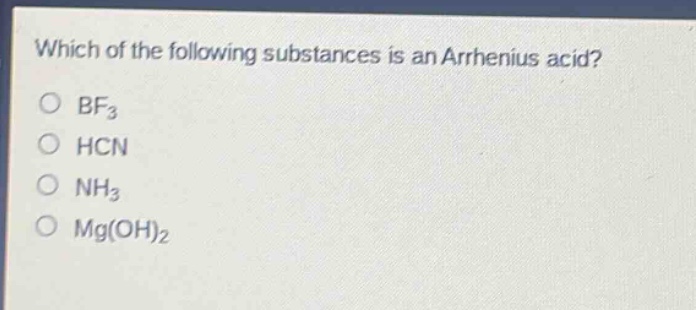which of the following substances is an arrhenius acid?\no bf₃\no hcn\no nh₃\no mg(oh)₂