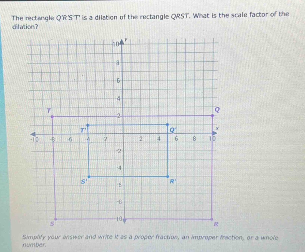the rectangle qrst is a dilation of the rectangle qrst. what is the scale factor of the dilation? simplify your answer and write it as a proper fraction, an improper fraction, or a whole number.