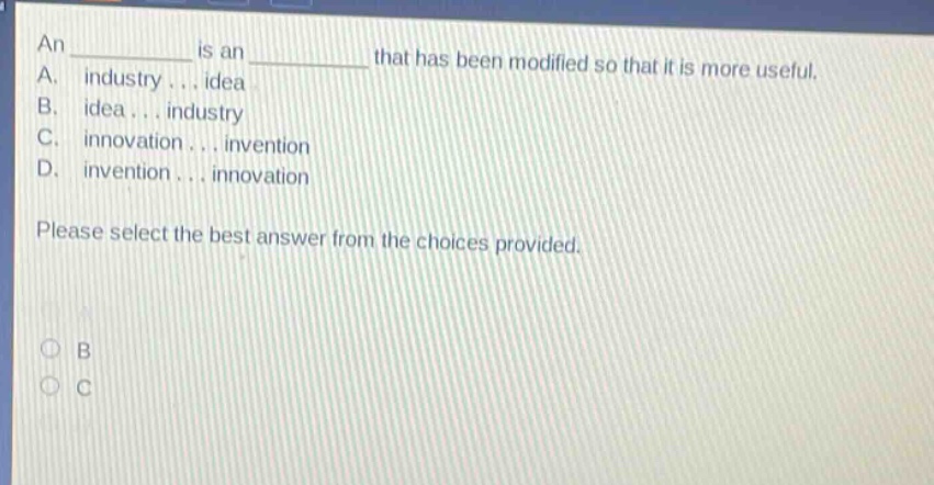 an ______ is an ______ that has been modified so that it is more useful. a. industry... idea b. idea... industry c. innovation... invention d. invention... innovation please select the best answer from the choices provided.