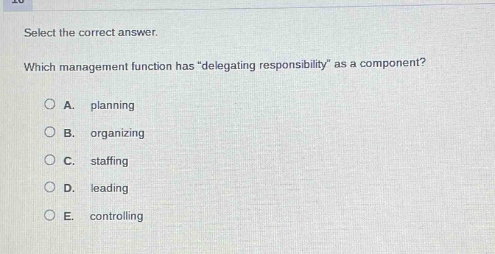 select the correct answer. which management function has \delegating responsibility\ as a component? a. planning b. organizing c. staffing d. leading e. controlling