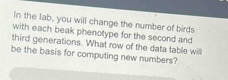 in the lab, you will change the number of birds with each beak phenotype for the second and third generations. what row of the data table will be the basis for computing new numbers?