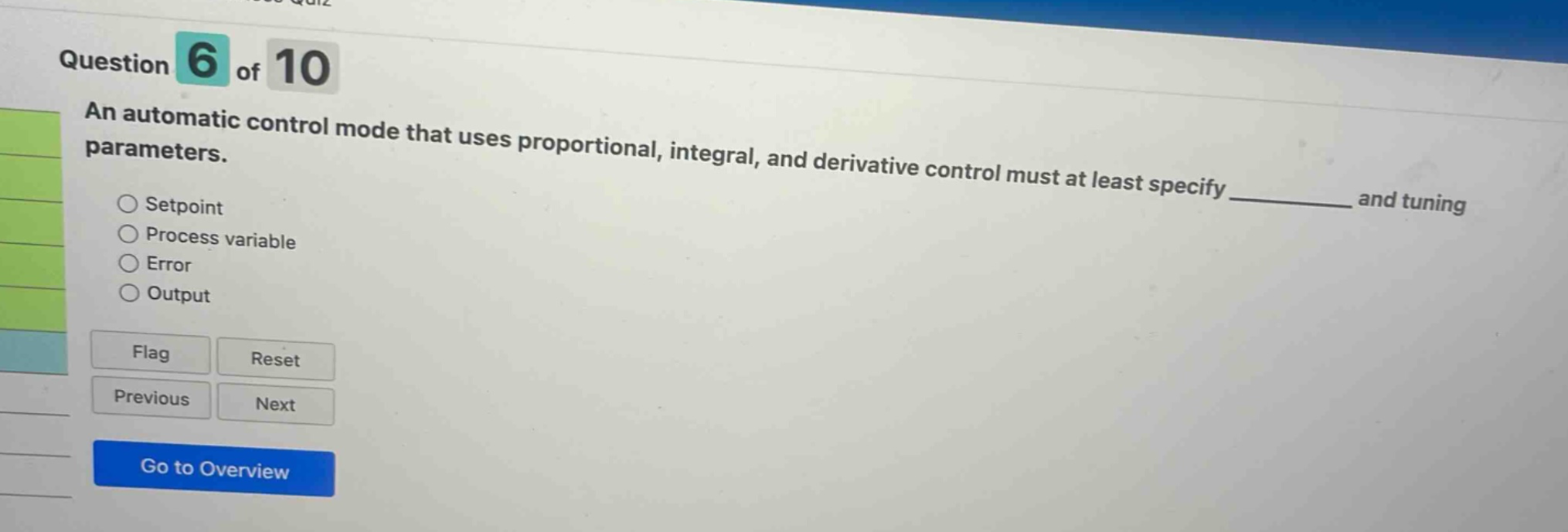 question 6 of 10 an automatic control mode that uses proportional, integral, and derivative control must at least specify ______ and tuning setpoint process variable error output flag reset previous next go to overview