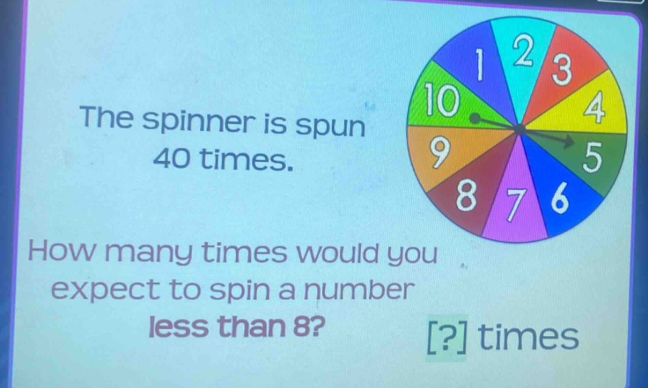 the spinner is spun 40 times. how many times would you expect to spin a number less than 8? ? times