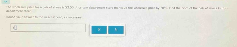 the wholesale price for a pair of shoes is $3.50. a certain department store marks up the wholesale price by 70%. find the price of the pair of shoes in the department store. round your answer to the nearest cent, as necessary.