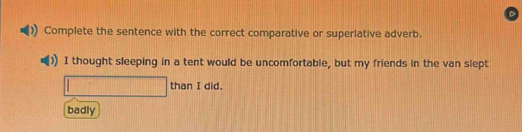complete the sentence with the correct comparative or superlative adverb. i thought sleeping in a tent would be uncomfortable, but my friends in the van slept than i did. badly