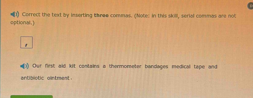 correct the text by inserting three commas. (note: in this skill, serial commas are not optional.) our first aid kit contains a thermometer bandages medical tape and antibiotic ointment.