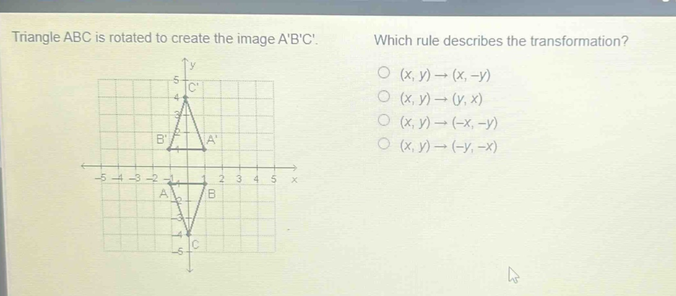 triangle abc is rotated to create the image abc. which rule describes the transformation? (x, y)→(x, -y) (x, y)→(y, x) (x, y)→(-x, -y) (x, y)→(-y, -x)