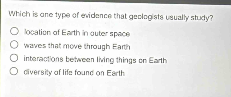 which is one type of evidence that geologists usually study? location of earth in outer space waves that move through earth interactions between living things on earth diversity of life found on earth