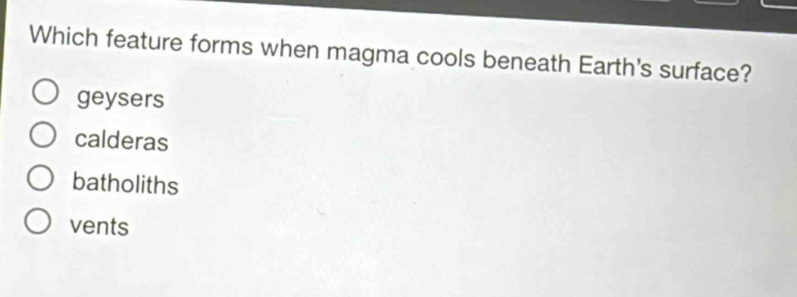which feature forms when magma cools beneath earths surface?\ngeysers\ncalderas\nbatholiths\nvents