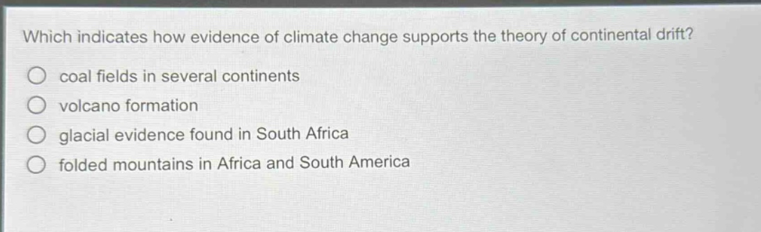 which indicates how evidence of climate change supports the theory of continental drift? coal fields in several continents volcano formation glacial evidence found in south africa folded mountains in africa and south america