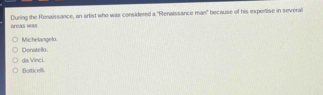 during the renaissance, an artist who was considered a \renaissance man\ because of his expertise in several areas was\no michelangelo.\no donatello.\no da vinci.\no botticelli.