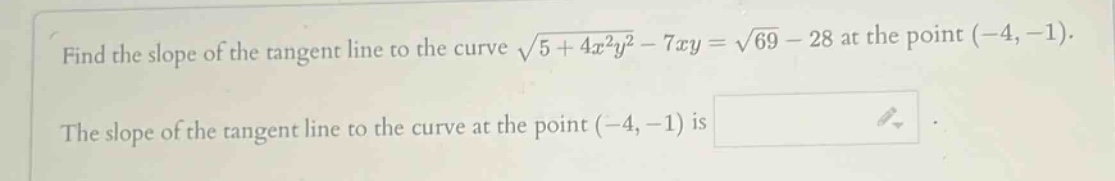 find the slope of the tangent line to the curve √(5 + 4x²y²) - 7xy = √69 - 28 at the point (-4, -1). the slope of the tangent line to the curve at the point (-4, -1) is