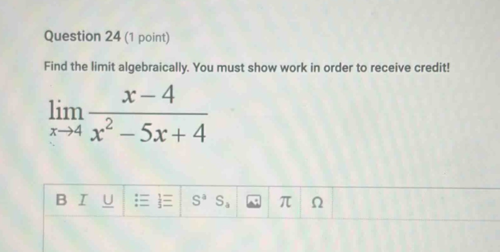 question 24 (1 point) find the limit algebraically. you must show work in order to receive credit! lim(x→4) (x - 4)/(x² - 5x + 4)