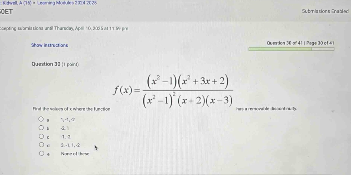 question 30 (1 point) f(x)=(x² - 1)(x² + 3x + 2)/(x² - 1)²(x + 2)(x - 3) find the values of x where the function has a removable discontinuity. a 1,-1,-2 b -2,1 c -1,-2 d 3,-1,1,-2 e none of these