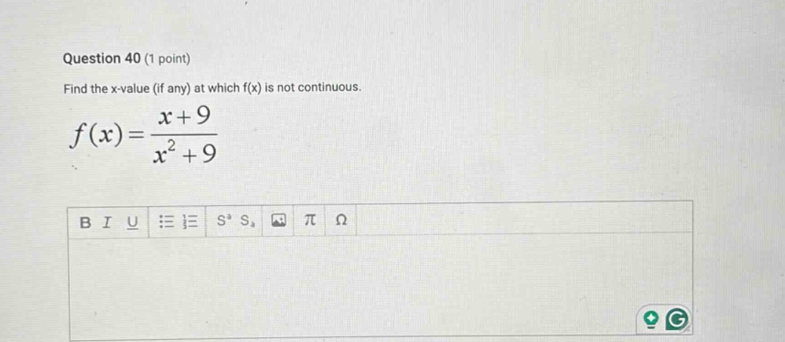 question 40 (1 point) find the x - value (if any) at which f(x) is not continuous. f(x)=(x + 9)/(x^2 + 9)