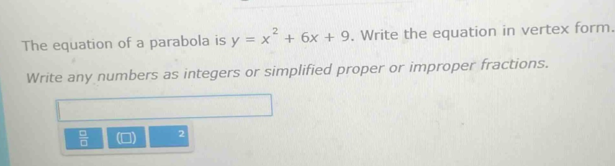 the equation of a parabola is y = x² + 6x + 9. write the equation in vertex form. write any numbers as integers or simplified proper or improper fractions.