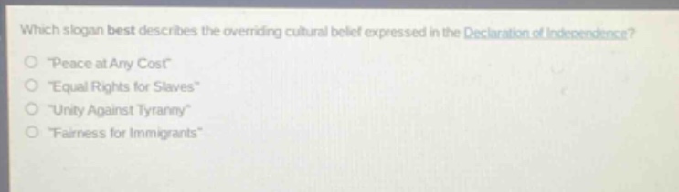 which slogan best describes the overriding cultural belief expressed in the declaration of independence?\n“peace at any cost”\n“equal rights for slaves”\n“unity against tyranny”\n“fairness for immigrants”