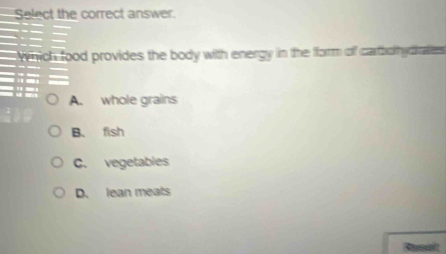 select the correct answer. which food provides the body with energy in the form of carbohydrates? a. whole grains b. fish c. vegetables d. lean meats