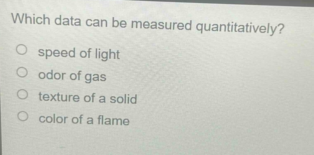 which data can be measured quantitatively?\no speed of light\no odor of gas\no texture of a solid\no color of a flame