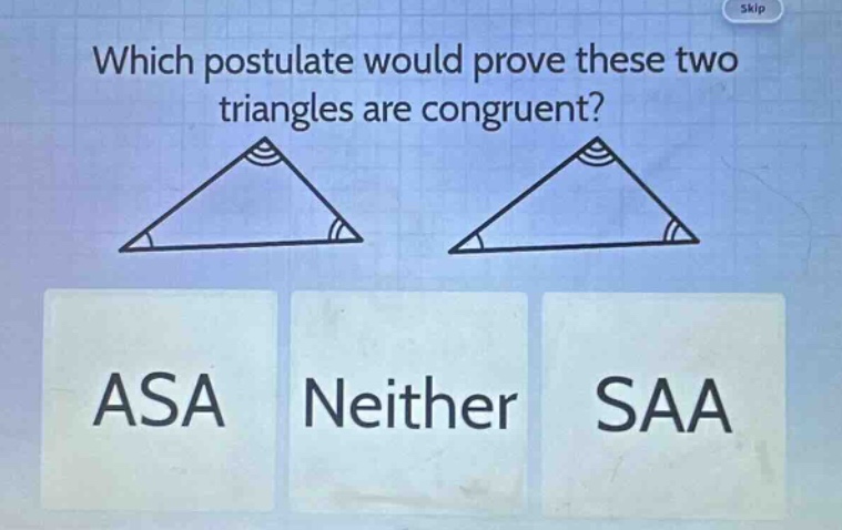 which postulate would prove these two triangles are congruent? asa neither saa